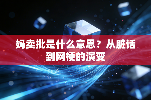 妈卖批是什么意思？从脏话到网梗的演变