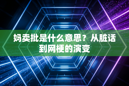 妈卖批是什么意思？从脏话到网梗的演变