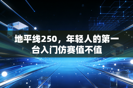 地平线250，年轻人的第一台入门仿赛值不值