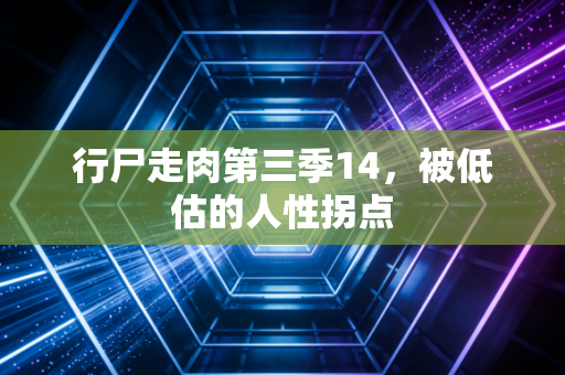 行尸走肉第三季14，被低估的人性拐点