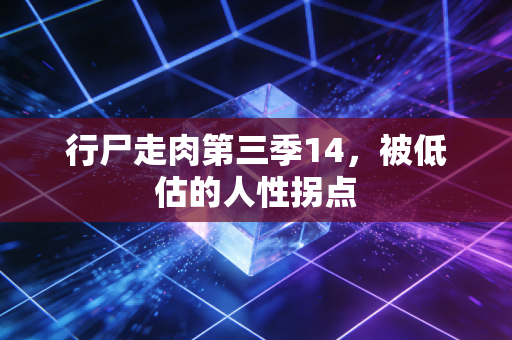 行尸走肉第三季14，被低估的人性拐点