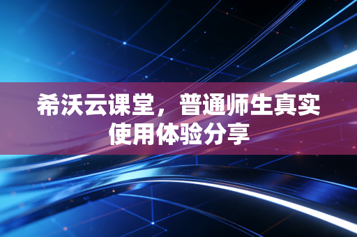 希沃云课堂，普通师生真实使用体验分享