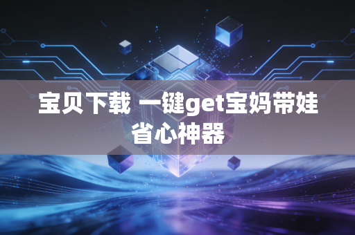 宝贝下载 一键get宝妈带娃省心神器