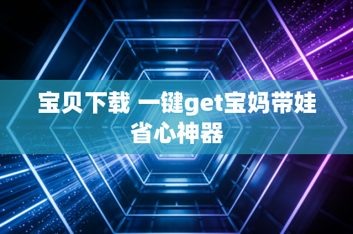 宝贝下载 一键get宝妈带娃省心神器