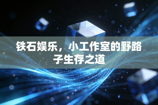 铁石娱乐，小工作室的野路子生存之道