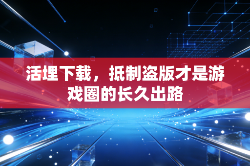 活埋下载，抵制盗版才是游戏圈的长久出路