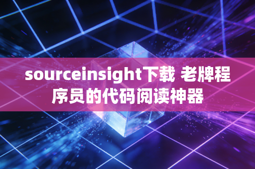 sourceinsight下载 老牌程序员的代码阅读神器