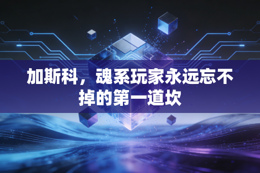 加斯科，魂系玩家永远忘不掉的第一道坎