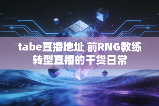 tabe直播地址 前RNG教练转型直播的干货日常