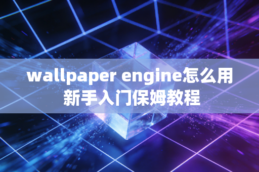 wallpaper engine怎么用 新手入门保姆教程