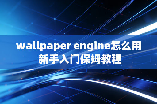 wallpaper engine怎么用 新手入门保姆教程