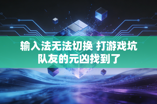 输入法无法切换 打游戏坑队友的元凶找到了