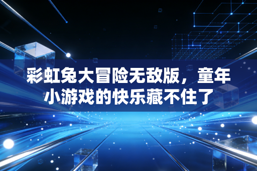 彩虹兔大冒险无敌版，童年小游戏的快乐藏不住了