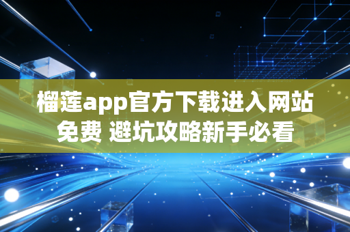 榴莲app官方下载进入网站免费 避坑攻略新手必看