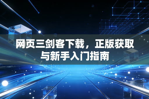 网页三剑客下载，正版获取与新手入门指南