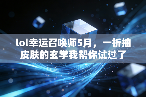 lol幸运召唤师5月，一折抽皮肤的玄学我帮你试过了