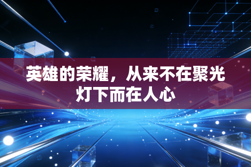 英雄的荣耀，从来不在聚光灯下而在人心