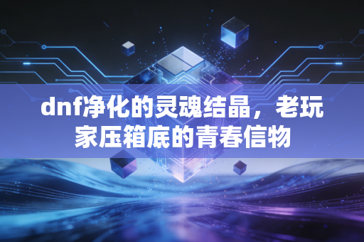 dnf净化的灵魂结晶，老玩家压箱底的青春信物