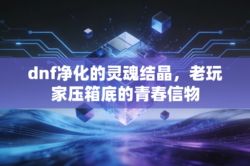 dnf净化的灵魂结晶，老玩家压箱底的青春信物