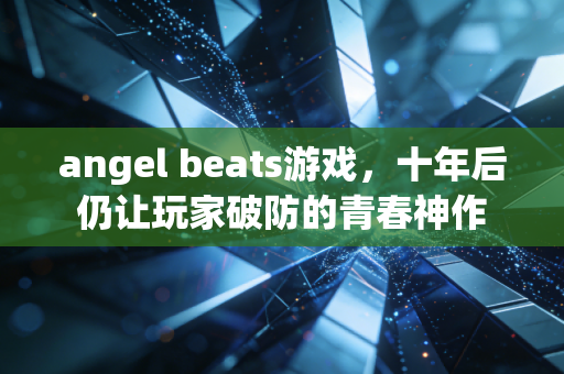 angel beats游戏，十年后仍让玩家破防的青春神作