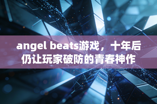 angel beats游戏，十年后仍让玩家破防的青春神作