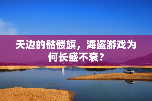 天边的骷髅旗，海盗游戏为何长盛不衰？