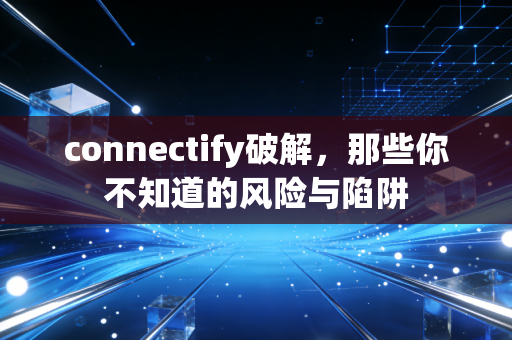 connectify破解，那些你不知道的风险与陷阱