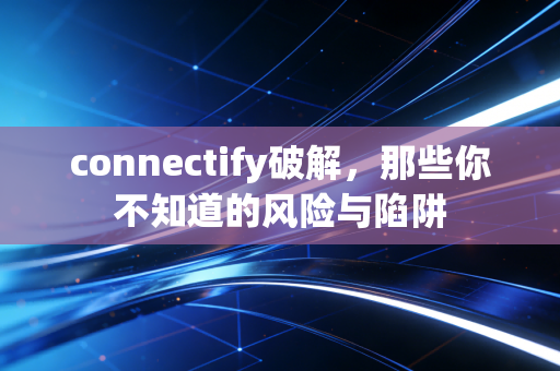 connectify破解，那些你不知道的风险与陷阱