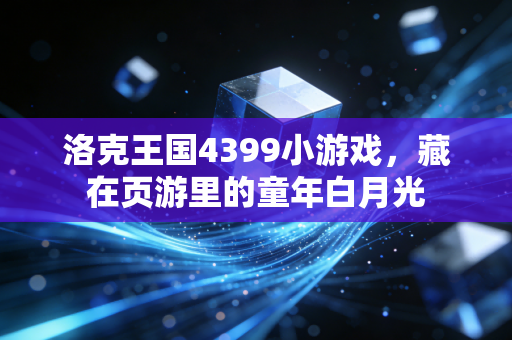 洛克王国4399小游戏，藏在页游里的童年白月光