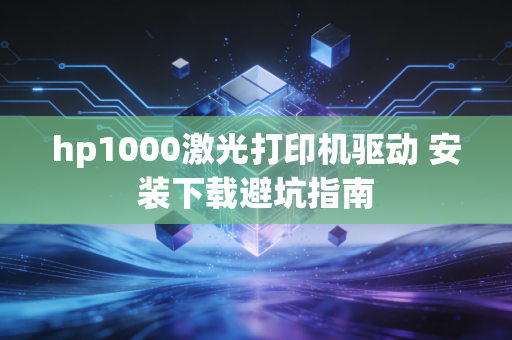 hp1000激光打印机驱动 安装下载避坑指南