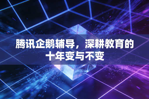 腾讯企鹅辅导，深耕教育的十年变与不变
