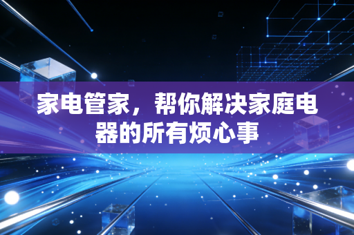 家电管家，帮你解决家庭电器的所有烦心事