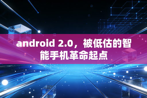 android 2.0，被低估的智能手机革命起点