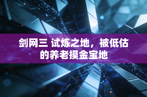 剑网三 试炼之地，被低估的养老摸金宝地