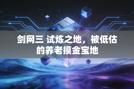 剑网三 试炼之地，被低估的养老摸金宝地