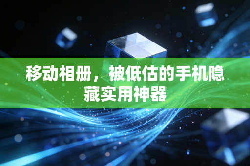 移动相册，被低估的手机隐藏实用神器