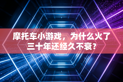 摩托车小游戏，为什么火了三十年还经久不衰？