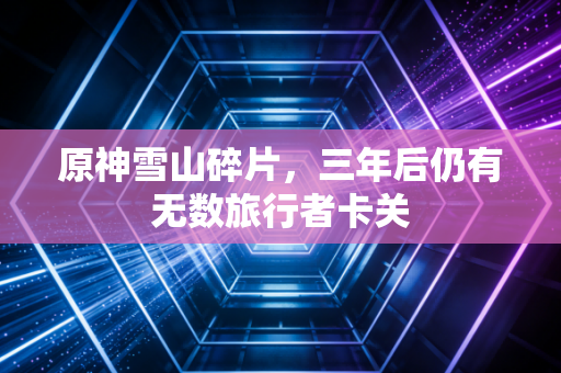 原神雪山碎片，三年后仍有无数旅行者卡关