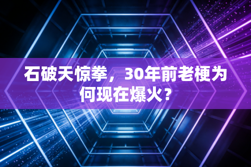 石破天惊拳，30年前老梗为何现在爆火？