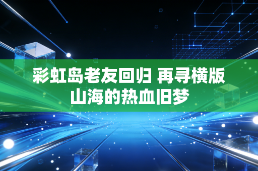 彩虹岛老友回归 再寻横版山海的热血旧梦