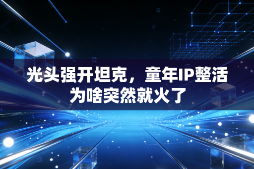 光头强开坦克，童年IP整活为啥突然就火了