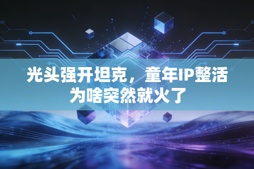 光头强开坦克，童年IP整活为啥突然就火了