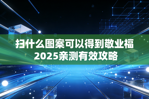 扫什么图案可以得到敬业福 2025亲测有效攻略