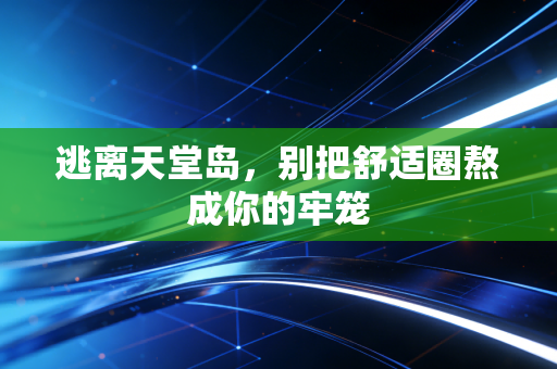 逃离天堂岛，别把舒适圈熬成你的牢笼