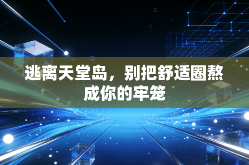 逃离天堂岛，别把舒适圈熬成你的牢笼