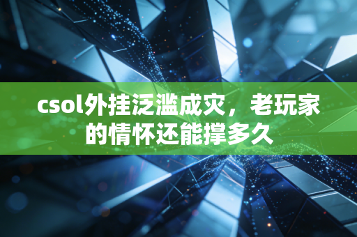 csol外挂泛滥成灾，老玩家的情怀还能撑多久