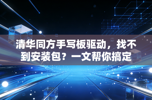 清华同方手写板驱动，找不到安装包？一文帮你搞定
