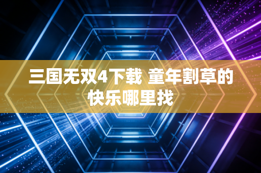 三国无双4下载 童年割草的快乐哪里找