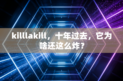 killlakill，十年过去，它为啥还这么炸？
