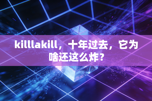 killlakill，十年过去，它为啥还这么炸？